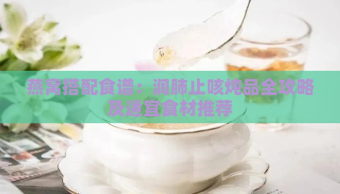 燕窝搭配食谱：润肺止咳炖品全攻略及适宜食材推荐