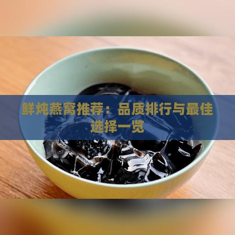 鲜炖燕窝推荐：品质排行与更佳选择一览