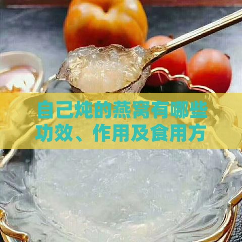 自己炖的燕窝有哪些功效、作用及食用方法，炖制过程是否麻烦？