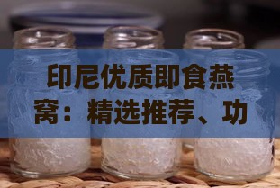 印尼优质即食燕窝：精选推荐、功效与食用方法全方位解析