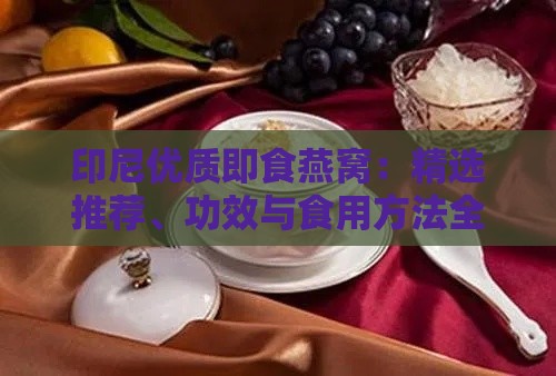 印尼优质即食燕窝：精选推荐、功效与食用方法全方位解析