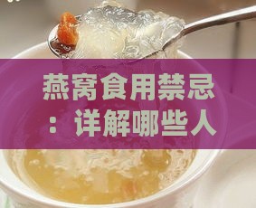 燕窝食用禁忌：详解哪些人群应避免食用燕窝及其潜在风险-燕窝的禁忌人群有哪些