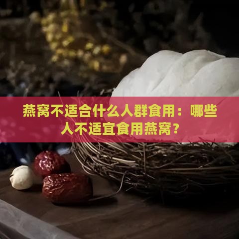 燕窝不适合什么人群食用：哪些人不适宜食用燕窝？