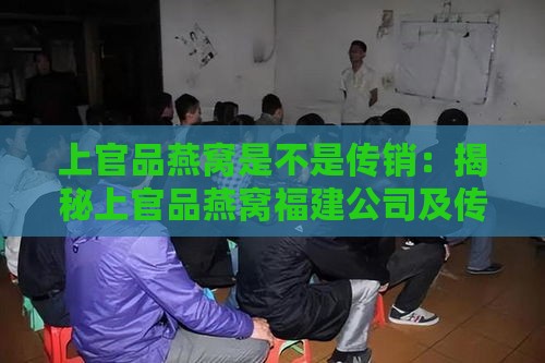 上官品燕窝是不是传销：揭秘上官品燕窝福建公司及传销疑云