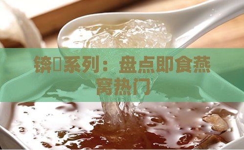 锛屽系列：盘点即食燕窝热门