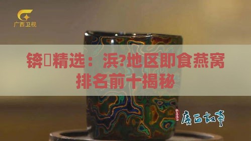 锛岃精选：浜?地区即食燕窝排名前十揭秘