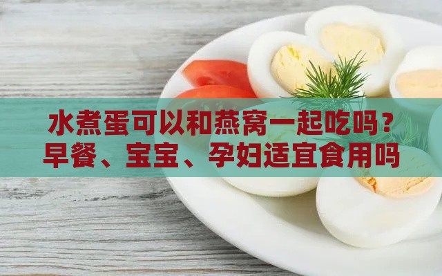 水煮蛋可以和燕窝一起吃吗？早餐、宝宝、孕妇适宜食用吗？