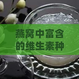 燕窝中富含的维生素种类及其健康益处解析