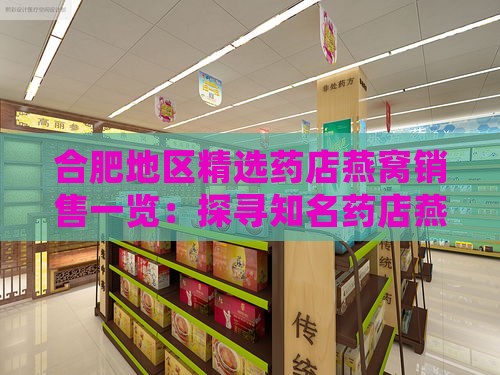 合肥地区精选药店燕窝销售一览：探寻知名药店燕窝专柜