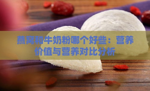 燕窝和牛奶粉哪个好些：营养价值与营养对比分析