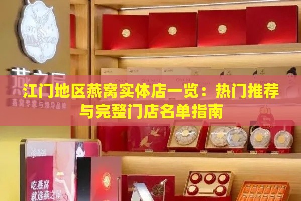 江门地区燕窝实体店一览：热门推荐与完整门店名单指南