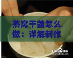 燕窝干盏怎么做：详解制作方法与鉴别好坏技巧