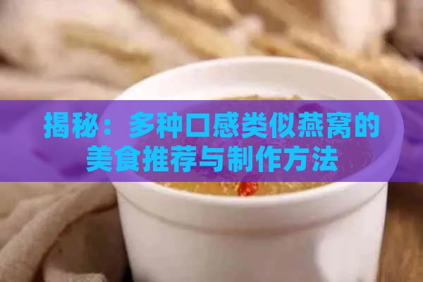 揭秘：多种口感类似燕窝的美食推荐与制作方法