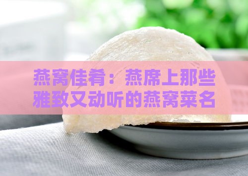 燕窝佳肴：燕席上那些雅致又动听的燕窝菜名精选