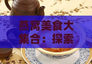 燕窝美食大     ：探索燕窝的多样化菜名与制作方法