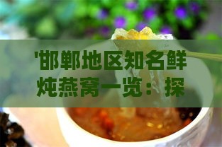 '邯郸地区知名鲜炖燕窝一览：探寻高品质燕窝选择'