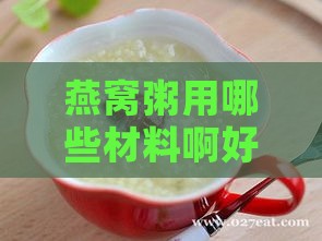 燕窝粥用哪些材料啊好喝，如何搭配更美味？