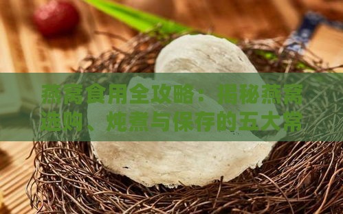 燕窝食用全攻略：揭秘燕窝选购、炖煮与保存的五大常见误区