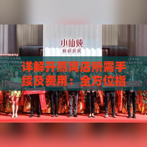 详解开燕窝店所需手续及费用：全方位指南，助您顺利开店