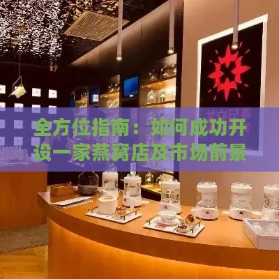 全方位指南：如何成功开设一家燕窝店及市场前景分析