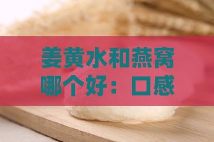 姜黄水和燕窝哪个好：口感与营养对比分析