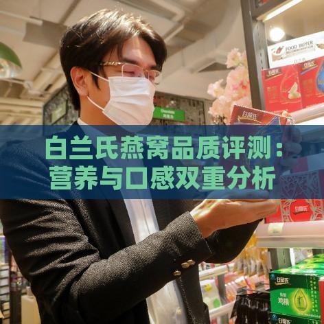 白兰氏燕窝品质评测：营养与口感双重分析