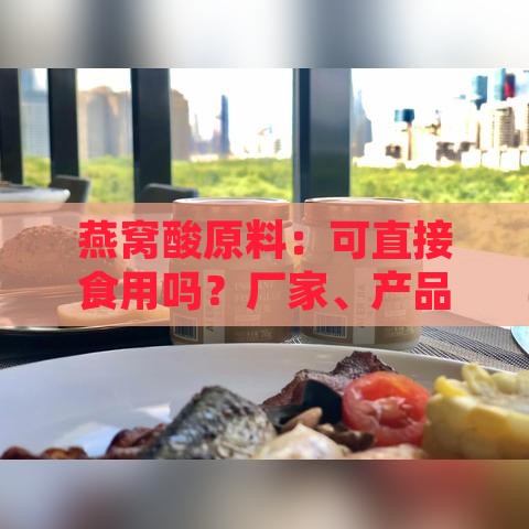 燕窝酸原料：可直接食用吗？厂家、产品介绍、价格及成分解析