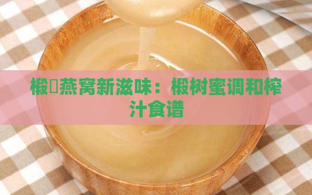 椴滄燕窝新滋味：椴树蜜调和榨汁食谱