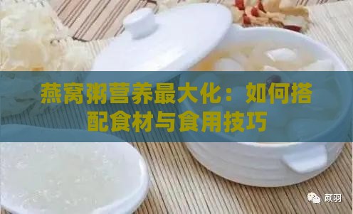 燕窝粥营养更大化：如何搭配食材与食用技巧