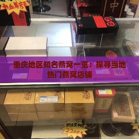 重庆地区知名燕窝一览：探寻当地热门燕窝店铺