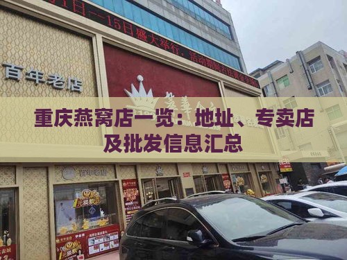 重庆燕窝店一览：地址、专卖店及批发信息汇总