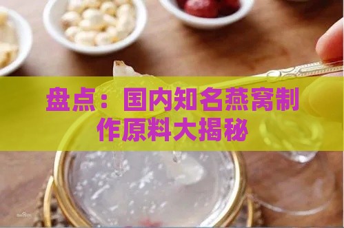 盘点：国内知名燕窝制作原料大揭秘