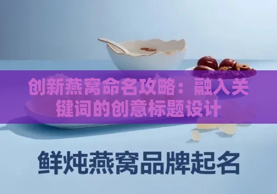 创新燕窝命名攻略：融入关键词的创意标题设计