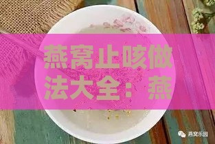 燕窝止咳做法大全：燕窝怎么做止咳窍门汇总