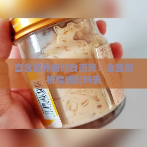 富含营养的即食燕窝：全面解析精选配料表