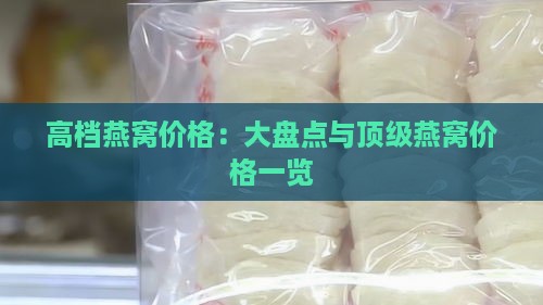 高档燕窝价格：大盘点与顶级燕窝价格一览