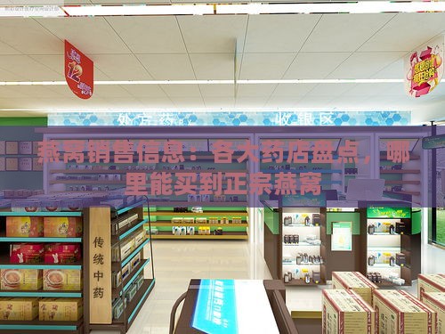 燕窝销售信息：各大药店盘点，哪里能买到正宗燕窝