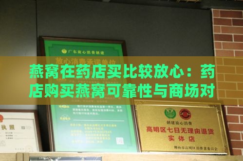 燕窝在药店买比较放心：药店购买燕窝可靠性与商场对比及真伪辨别