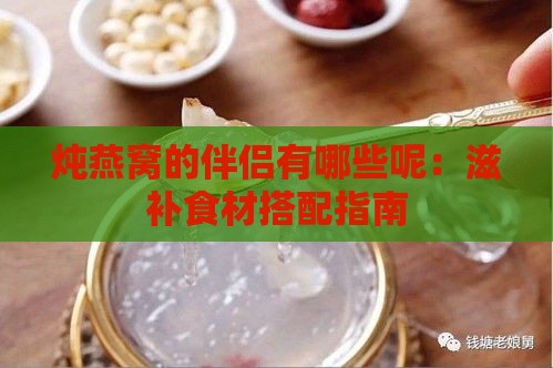 炖燕窝的伴侣有哪些呢：滋补食材搭配指南