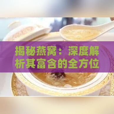 揭秘燕窝：深度解析其富含的全方位营养物质与保健功效