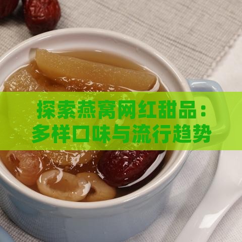 探索燕窝网红甜品：多样口味与流行趋势一览无遗