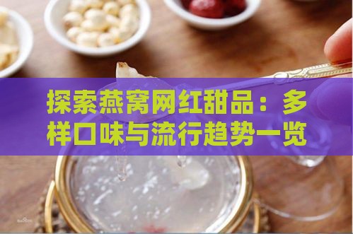 探索燕窝网红甜品：多样口味与流行趋势一览无遗