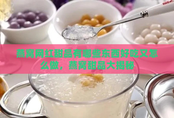 燕窝网红甜品有哪些东西好吃又怎么做，燕窝甜品大揭秘