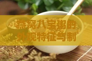 燕窝八宝粥的外观特征与制作步骤详解：全面指南解析