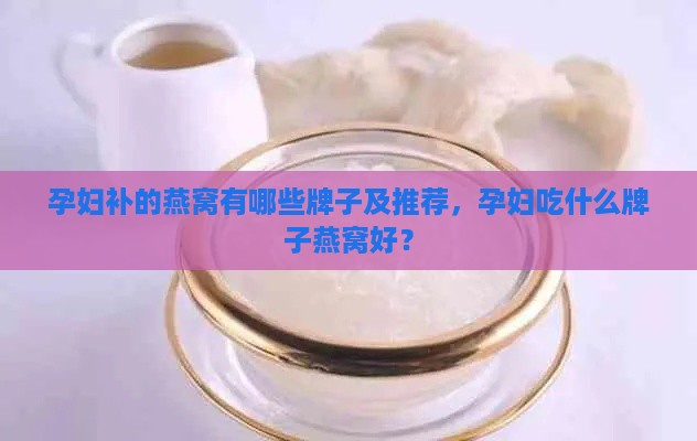 孕妇补的燕窝有哪些牌子及推荐，孕妇吃什么牌子燕窝好？