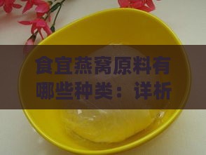 食宜燕窝原料有哪些种类：详析各类燕窝原料特点与分类