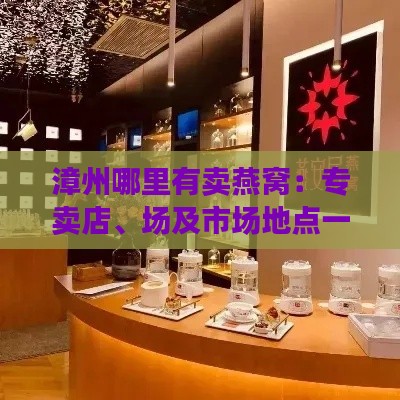 漳州哪里有卖燕窝：专卖店、场及市场地点一览