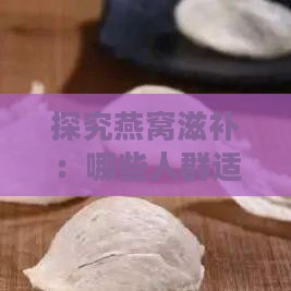 探究燕窝滋补：哪些人群适宜食用燕窝