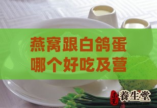 燕窝跟白鸽蛋哪个好吃及营养对比，能否一起食用？