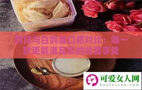 燕窝与白鸽蛋口感对比：哪一款更能满足您的味蕾享受